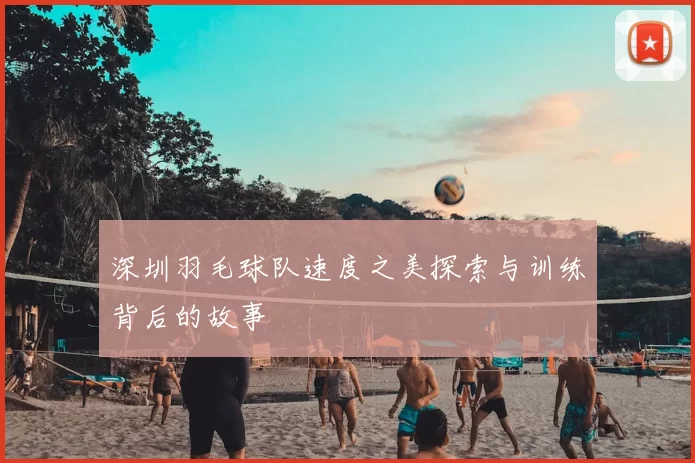 深圳羽毛球队速度之美探索与训练背后的故事