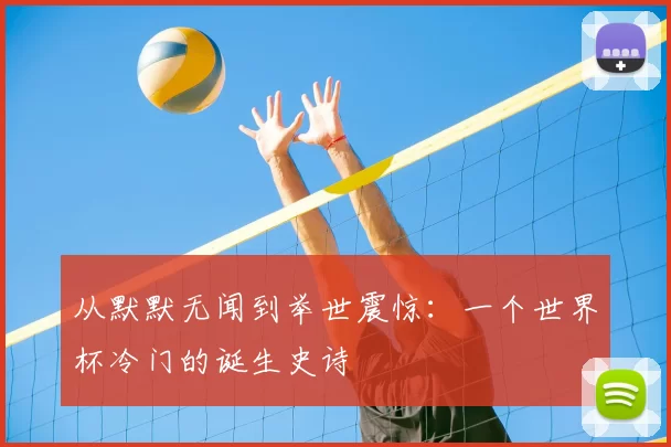 从默默无闻到举世震惊:一个世界杯冷门的诞生史诗