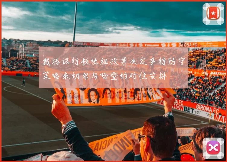 戴格诺特教练组投票决定多特防守策略米切尔与哈登的对位安排
